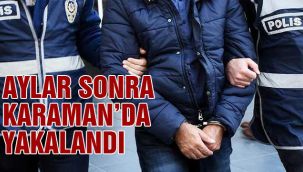 Aylar sonra Karaman'da yakalandı