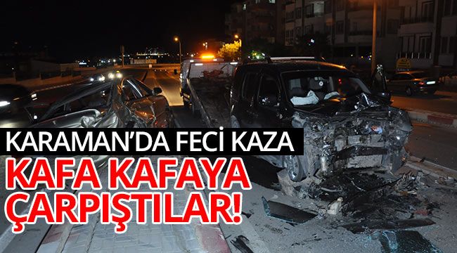 Karaman'da feci kaza! Kafa kafaya çarpıştılar