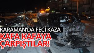 Karaman'da feci kaza! Kafa kafaya çarpıştılar