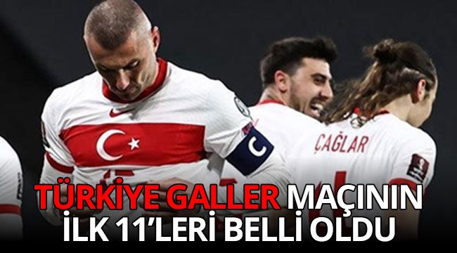 Türkiye Galler maçının ilk 11'leri belli oldu 