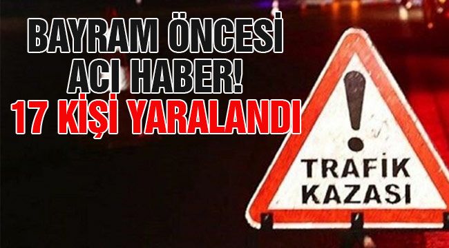 Bayram öncesi acı haber! 17 kişi yaralandı