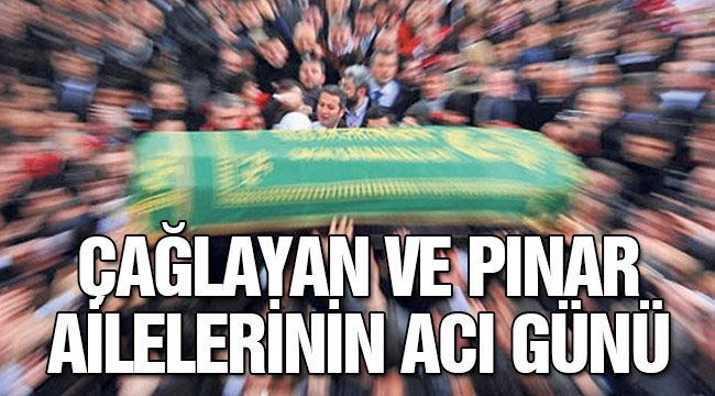 Çağlayan ve Pınar ailelerinin acı günü