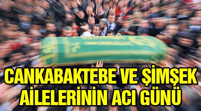 Cankabaktebe ve Şimşek ailelerinin acı günü