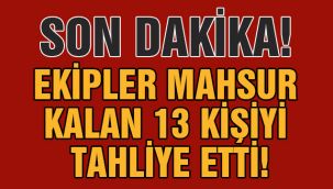 Ekipler mahsur kalan 13 kişiyi tahliye etti! 