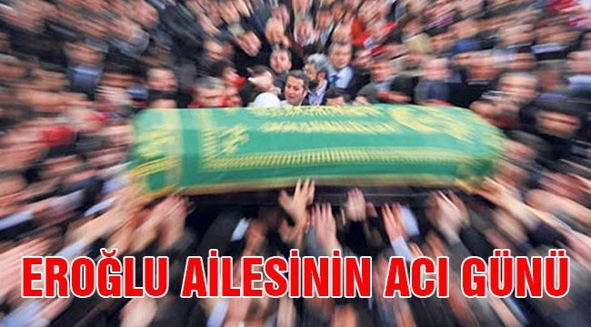 Eroğlu ailesinin acı günü 