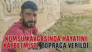 Komşu kavgasında hayatını kaybetmişti, toprağa verildi 