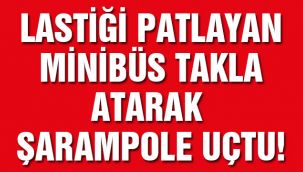 Lastiği patlayan minibüs takla atarak şarampole uçtu!