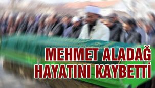 Mehmet Aladağ hayatını kaybetti