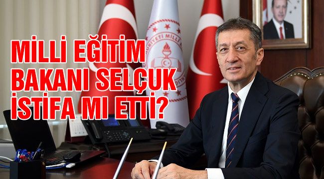 Milli Eğitim Bakanı Selçuk istifa mı etti?