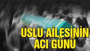 Uslu ailesinin acı günü