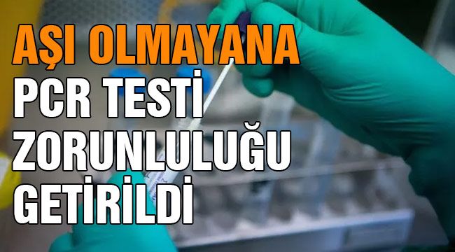 Aşı olmayana PCR testi zorunluluğu getirildi