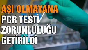 Aşı olmayana PCR testi zorunluluğu getirildi
