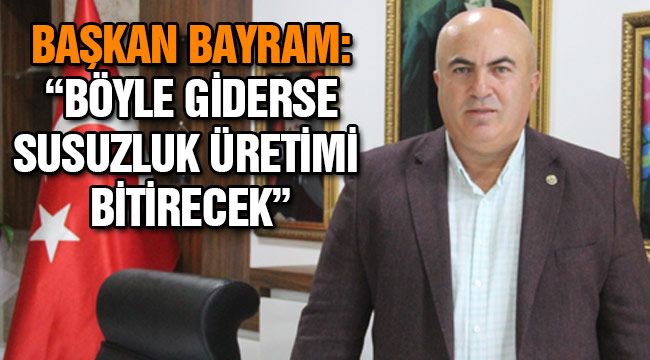 Başkan Bayram: "Böyle giderse susuzluk üretimi bitirecek"