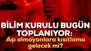 Bilim Kurulu bugün toplanıyor: Aşı olmayanlara kısıtlama gelecek mi?