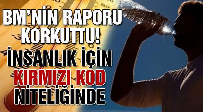BM'nin raporu korkuttu! İnsanlık için kırmızı kod niteliğinde