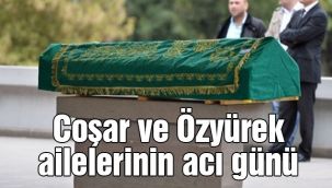Coşar ve Özyürek ailelerinin acı günü