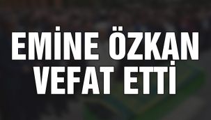 Emine Özkan vefat etti