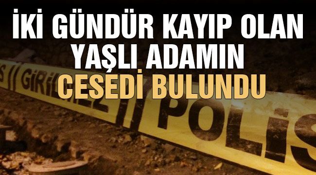 İki gündür kayıp olan yaşlı adamın cesedi bulundu