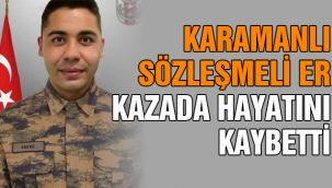 Karamanlı sözleşmeli er kazada hayatını kaybetti