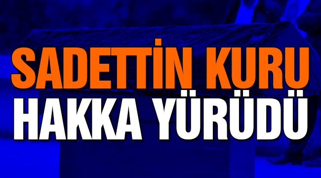 Sadettin Kuru hakka yürüdü