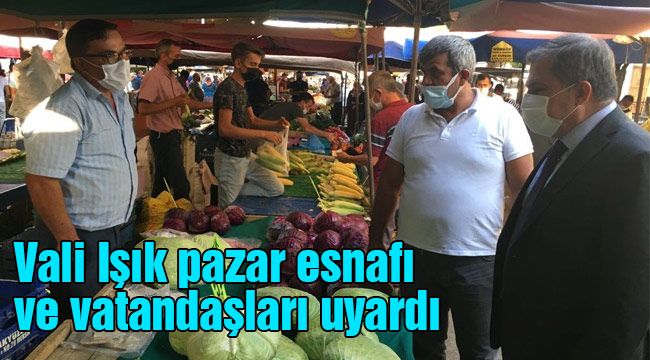 Vali Işık pazar esnafı ve vatandaşları uyardı