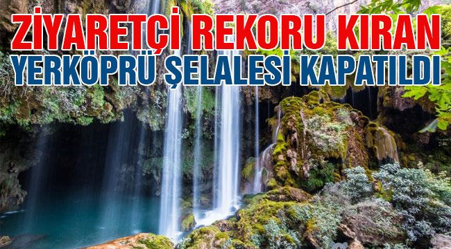 Ziyaretçi rekoru kıran Yerköprü Şelalesi kapatıldı