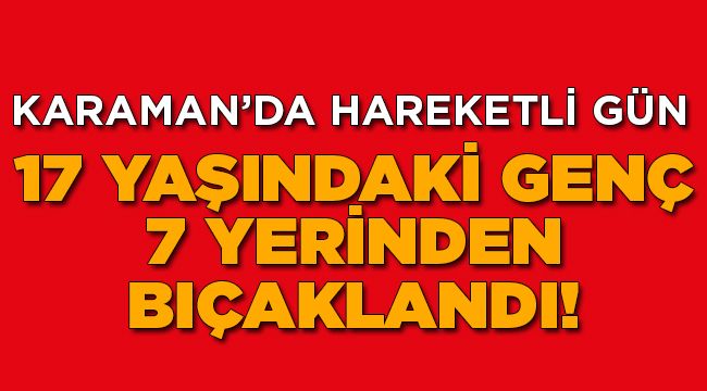 17 yaşındaki genç 7 yerinden bıçaklandı!