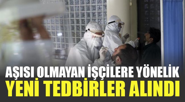 Aşısı olmayan işçilere yönelik yeni tedbirler alındı