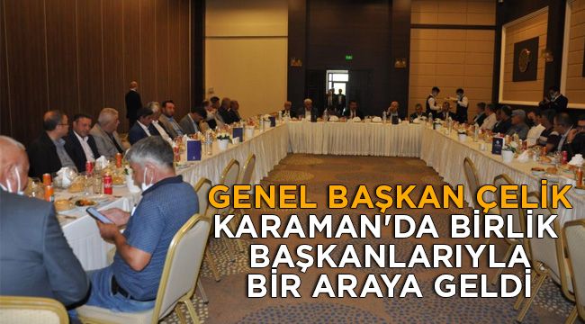 Genel Başkan Çelik Karaman'da birlik başkanlarıyla bir araya geldi
