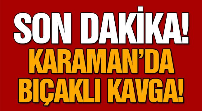 Karaman'da Bıçaklı Kavga!