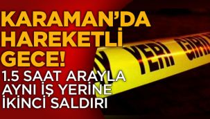 Karaman'da hareketli gece! 1.5 saat arayla aynı iş yerine ikinci saldırı 
