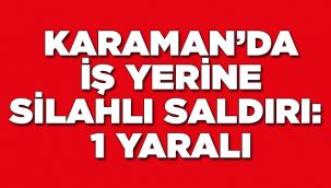 Karaman'da iş yerine silahlı saldırı 1 yaralı