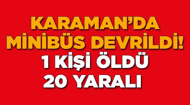 Karaman'da minibüs devrildi! 1 kişi öldü, 20 yaralı 