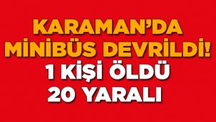 Karaman'da minibüs devrildi! 1 kişi öldü, 20 yaralı 