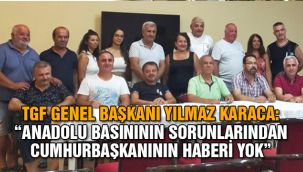 TGF Genel Başkanı Yılmaz Karaca:  "Anadolu basınının sorunlarından Cumhurbaşkanının haberi yok"