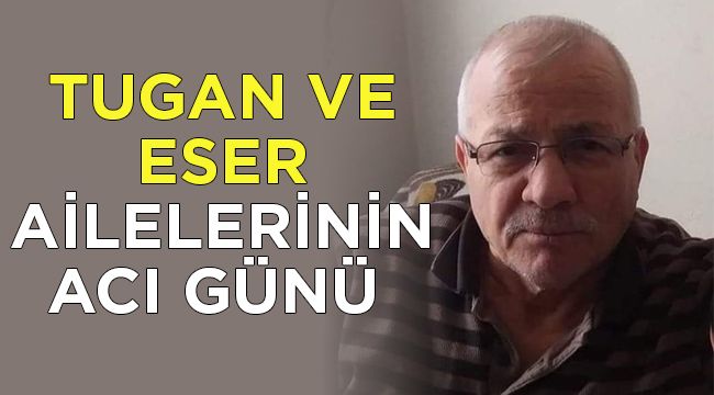 Tugan ve Eser ailelerinin acı günü