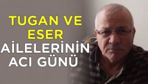 Tugan ve Eser ailelerinin acı günü
