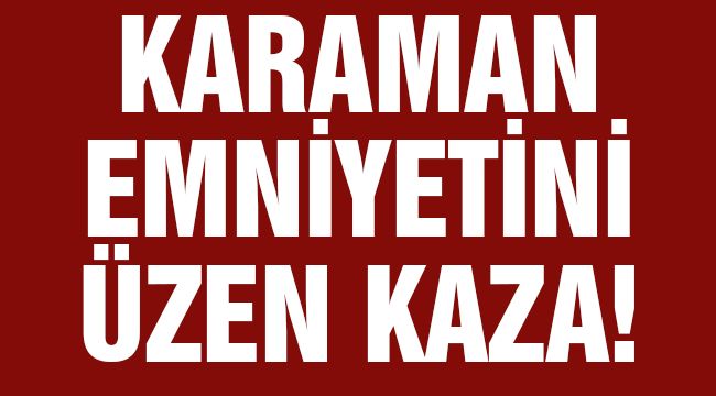 Karaman Emniyetini Yasa Boğan Kaza!