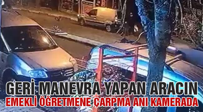 Geri Manevra Yapan Aracın Emekli Öğretmene Çarpma Anı Kamerada 