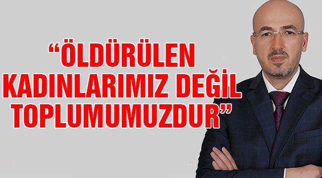 Yılmaz: "Öldürülen Kadınlarımız Değil, Toplumumuzdur"
