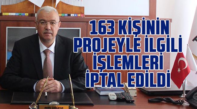 163 Kişinin Projeyle İlgili İşlemleri İptal Edildi 